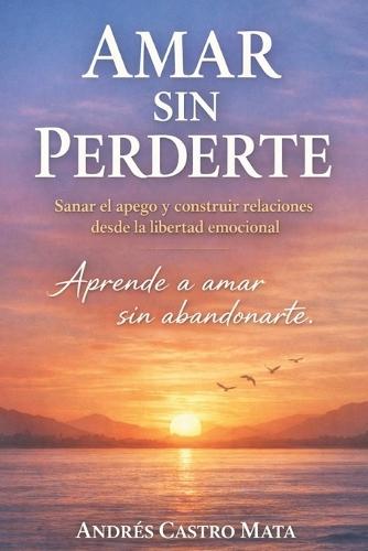 Amar si perderte: Aprende a amar sin abandonarte