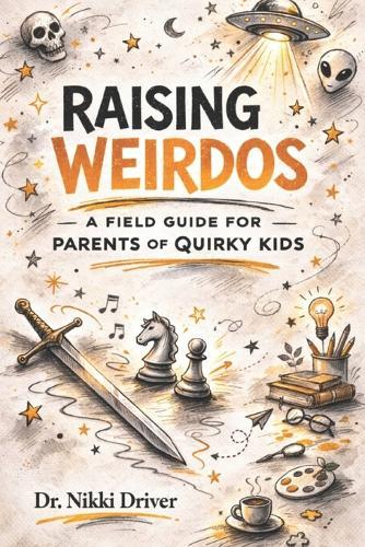Raising Weirdos: A Field Guide for Parents of Quirky Kids