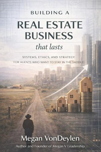 Building a Real Estate Business That Lasts: Systems, Ethics, and Strategy for Agents Who Want to Stay in the Saddle