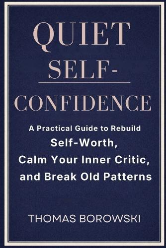 Quiet Confidence: A Practical Guide to Rebuild Self-Worth, Calm Your Inner Critic, and Break Old Patterns