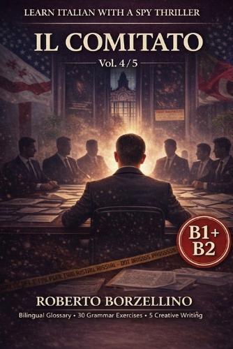 IL COMITATO. Vol. 4/5: An Italian Graded Reader B1-B2 with a Spy Thriller - Dual Bilingual Glossaries - 30 Grammar Exercises - 5 Creative Writing Tasks