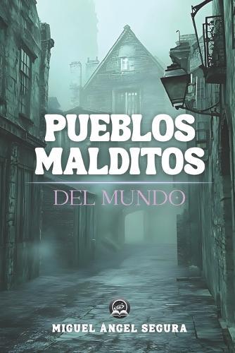 Pueblos malditos del mundo: Leyendas oscuras, desapariciones y fenómenos paranormales en los cinco continentes