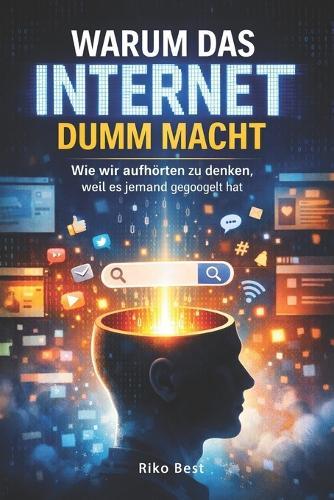Warum das Internet dumm macht: Wie wir aufhörten zu denken, weil es schon im Internet stand