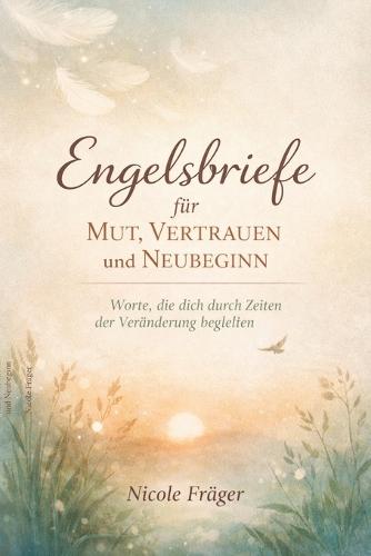 Engelsbriefe für Mut, Vertrauen und Neubeginn: Worte, die dich durch Zeiten der Veränderung begleiten