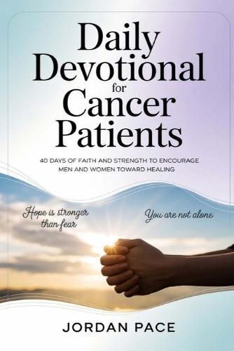 Daily Devotional for Cancer Patients: 40 Days of Faith and Strength to Encourage Men and Women Toward Healing