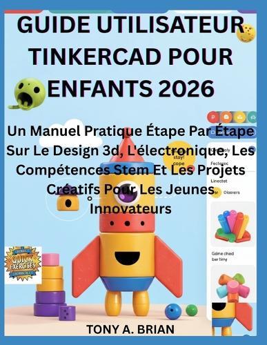 Guide Utilisateur Tinkercad Pour Enfants 2026: Un Manuel Pratique Étape Par Étape Sur Le Design 3d, L'électronique, Les Compétences Stem Et Les Projets Créatifs Pour Les Jeunes Innovateurs