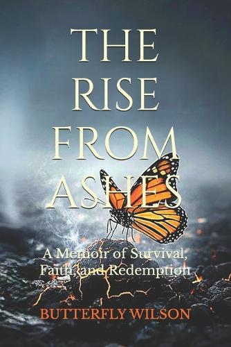 The Rise From Ashes: A Memoir of Survival, Faith, and Redemption