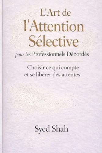 L'Art de l'Attention Sélective pour les Professionnels Débordés: Choisir ce qui compte et se libérer des attentes