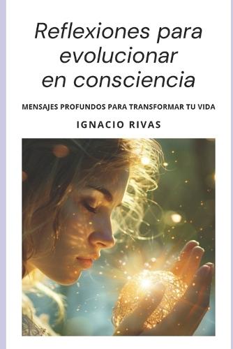 Reflexiones Para Evolucionar En Consciencia: Mensajes Profundos Para Transformar tu vida