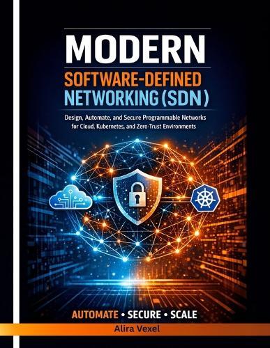 Modern Software-Defined Networking (SDN): Design, Automate, and Secure Programmable Networks for Cloud, Kubernetes, and Zero-Trust Environments