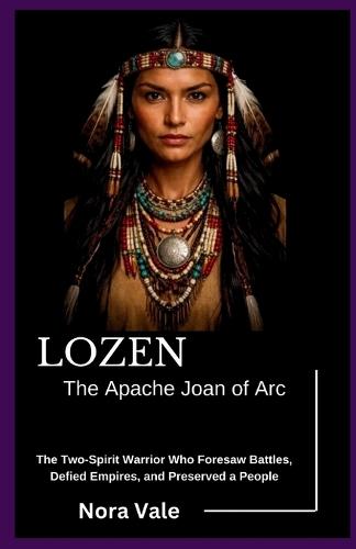 Lozen: The Apache Joan of Arc: The Two-Spirit Warrior Who Foresaw Battles, Defied Empires, and Preserved a People