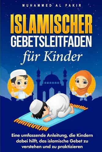 Islamischer Gebetsleitfaden für Kinder: Eine umfassende Anleitung, die Kindern dabei hilft, das islamische Gebet zu verstehen und zu praktizieren