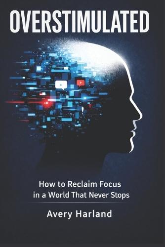 Overstimulated: How to Reclaim Focus in a World That Never Stops