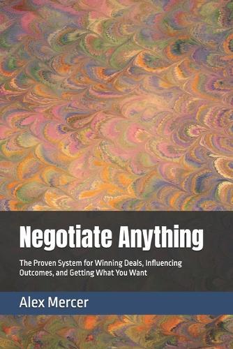 Negotiate Anything: The Proven System for Winning Deals, Influencing Outcomes, and Getting What You Want