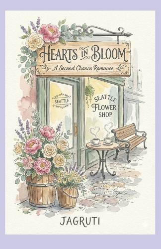 Hearts in Bloom: A Second Chance Romance Featuring a Florist, Single Dad, Forced Proximity, Emotional Healing, and Swoony Slow Burn in Seattle