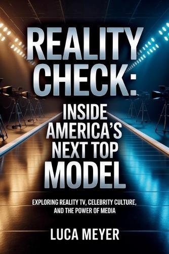 Reality Check: Inside America's Next Top Model: Exploring Reality TV, Celebrity Culture, and the Power of Media
