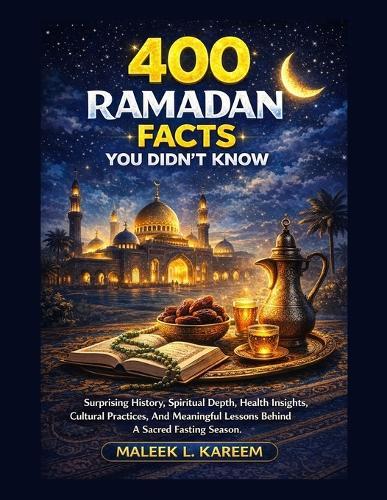 400 Ramadan Facts You Didn't Know: Surprising History, Spiritual Depth, Health Insights, Cultural Practices, And Meaningful Lessons Behind A Sacred Fasting Season.
