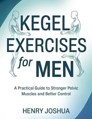 Kegel exercises for men: A Practical Guide to Stronger Pelvic Muscles and Better Control