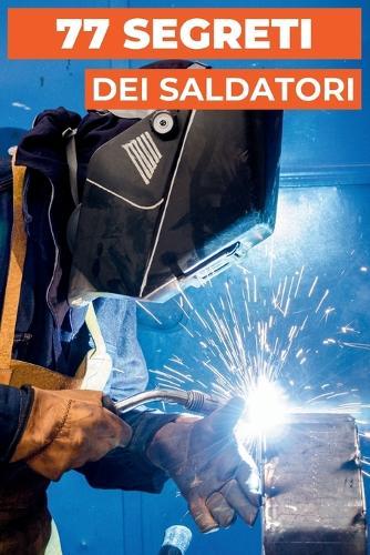 77 Segreti Dei Saldatori: Consigli professionali dagli esperti