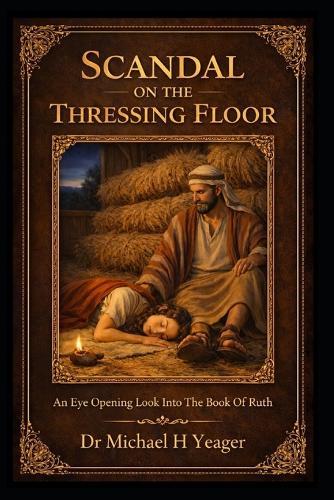 Scandal on the Thressing Floor: An Eye Opening Look Into The Book Of Ruth