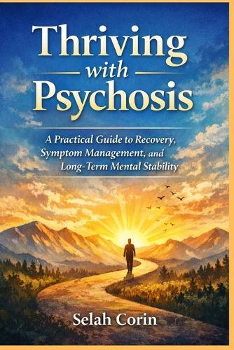 Thriving with Psychosis: A Practical Guide to Recovery, Symptom Management, and Long-Term Mental Stability