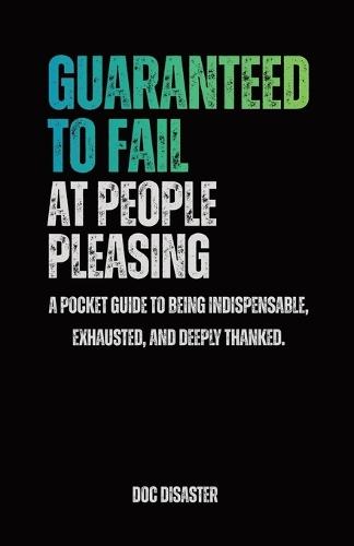 Guaranteed to Fail at People-Pleasing: A pocket guide to being indispensable, exhausted, and deeply thanked.