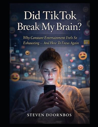 Did Tik Tok Break My Brain?: Why constant entertainment feels so exhausting and how to focus again