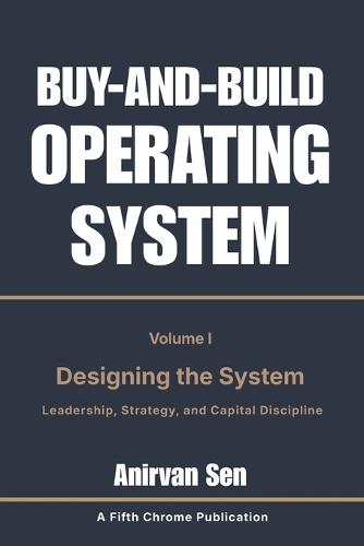 Buy and Build Operating System - Volume 1: Designing the System: Leadership, Strategy, and Capital Discipline