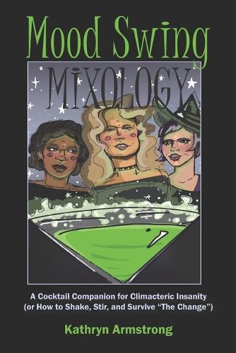 Mood Swing Mixology: A Cocktail Companion for Climacteric Insanity (or How to Shake, Stir, and Survive ""The Change"")