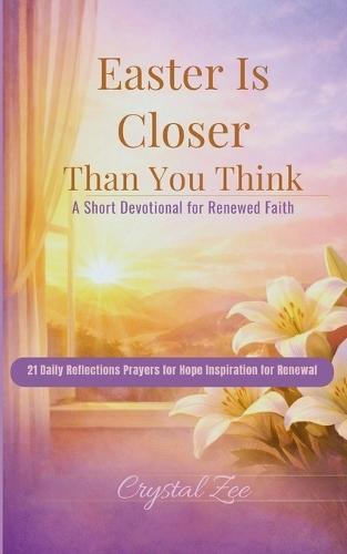 Easter Is Closer Than You Think: 21 Short Devotionals for Hope, Faith, and Renewal in the Days Leading to Easter
