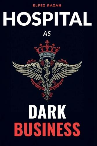 Hospital As Dark Business: How the Healthcare Industry Turns Patients into Profit