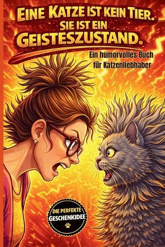 Eine Katze ist kein Tier, sie ist ein Geisteszustand.: Ein humorvolles Buch für Katzenliebhaber, Die Perfekte Geschenkidee