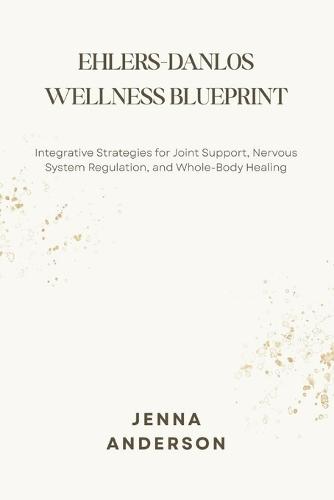 Ehlers-Danlos Wellness Blueprint: Integrative Strategies for Joint Support, Nervous System Regulation, and Whole-Body Healing