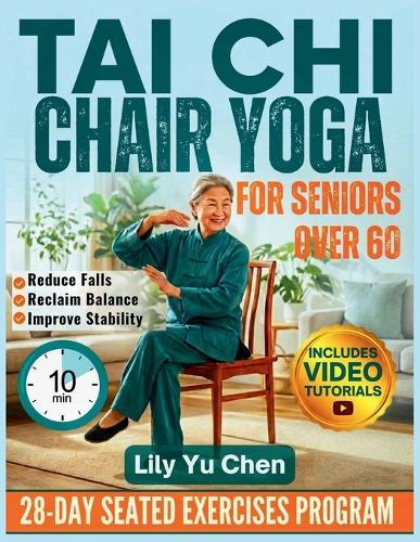 Tai Chi Chair Yoga for Seniors over 60: A 28-Day Seated Exercises Program for Beginners to Improve Balance, Boost Flexibility, Reduce Falls, and Regain Independence At Home with 10-Minute Daily Routines (Fully illustrated).