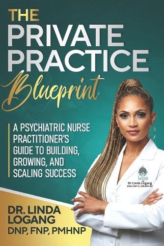 The Private Practice Blueprint: A Psychiatric Nurse Practitioner's Guide to Building, Growing, and Scaling Success