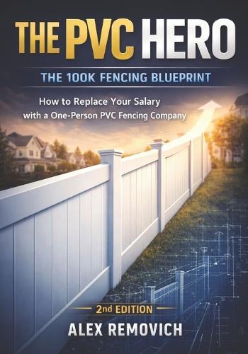 The PVC Hero - 100K Fencing Blueprint: How to Replace your Salary with a One-Person PVC Fencing Company