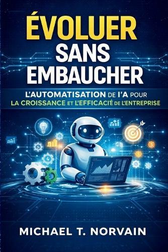 Évoluer Sans Embaucher: Automatisation IA Croissance d'entreprise Systèmes d'automatisation Gestion d'entreprise sans embauche Automatisation des processus Intelligence artificielle pour entreprise