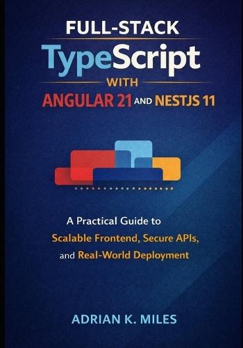 Full-Stack TypeScript with Angular 21 and NestJS 11: A Practical Guide to Scalable Frontend, Secure APIs, and Real-World Deployment