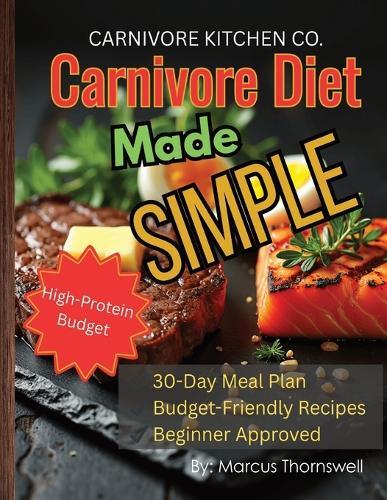 Carnivore Diet Made Simple: Budget-Friendly High-Protein Recipes and 30-Day Meal Plan for Fat Loss, Muscle Growth, and Lasting Energy