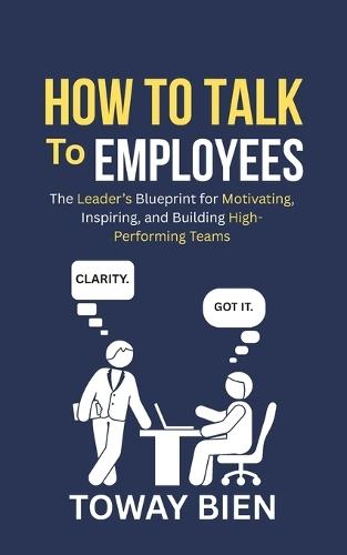 How to Talk to Employees: The Leader's Blueprint for Motivating, Inspiring, and Building High-Performing Teams