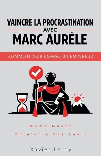 Vaincre la procrastination avec Marc Aurèle: Comment agir comme un empereur, même quand on n'en a pas envie