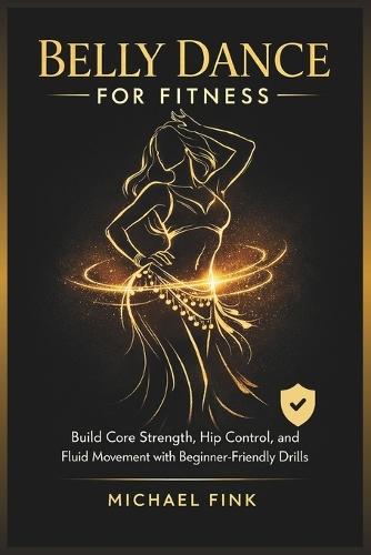 Belly Dance for Fitness: Build Core Strength, Hip Control, and Fluid Movement with Beginner-Friendly Drills