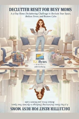 Declutter Reset for Busy Moms: A 5-Day Home Decluttering Challenge to Reclaim Your Space, Reduce Stress, and Restore Calm