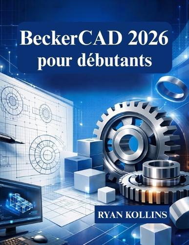 BeckerCAD 2026 pour débutants: Apprenez le dessin 2D et la modélisation 3D à partir de zéro