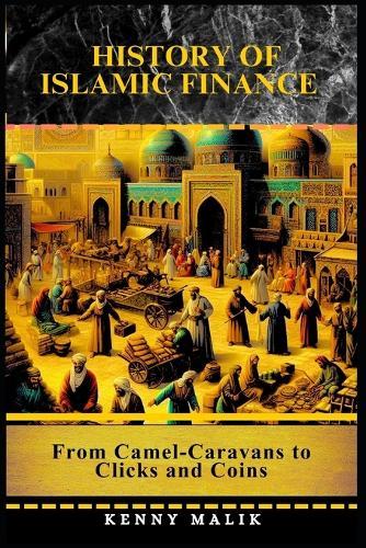 History of Islamic Finance: From Camel-Caravans to Clicks and Coins