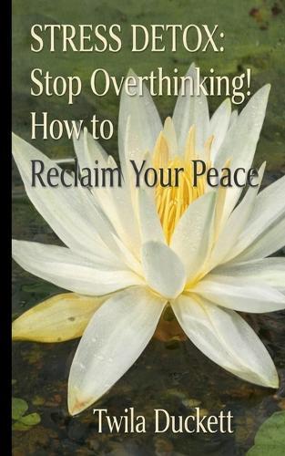 ""Stress Detox: Stop Overthinking! How to Reclaim Your Peace""