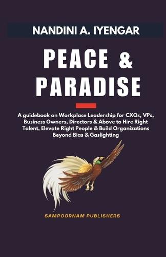 Peace and Paradise: A guidebook on Workplace Leadership for CXOs, VPs, Business Owners, Directors & Above to Hire Right Talent, Elevate Right People & Build Organizations Beyond Bias & Gaslighting