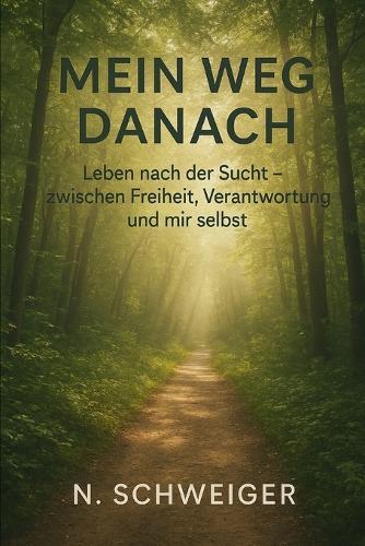 Mein Weg danach: Leben nach der Sucht - zwischen Freiheit, Verantwortung und mir selbst