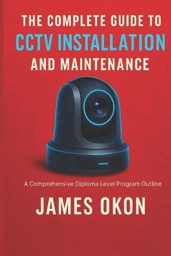 The Complete Guide to Cctv Installation and Maintenance: A Comprehensive Diploma-Level Program Outline