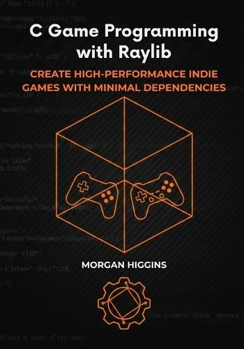 C Game Programming with Raylib: Create High-Performance Indie Games with Minimal Dependencies